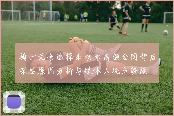 骑士无奈选择米切尔高额合同背后深层原因分析与媒体人观点解读