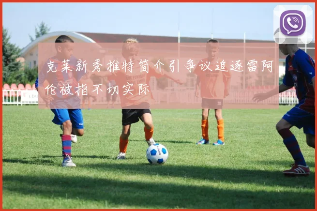 克莱新秀推特简介引争议追逐雷阿伦被指不切实际