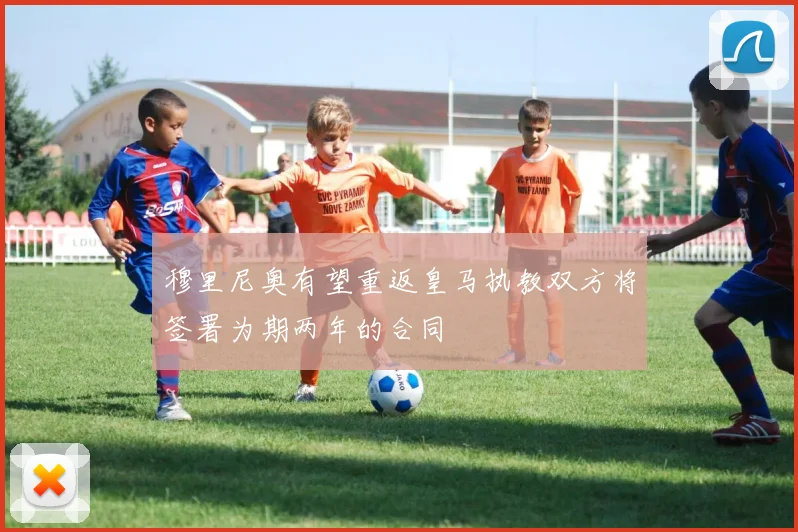 穆里尼奥有望重返皇马执教双方将签署为期两年的合同