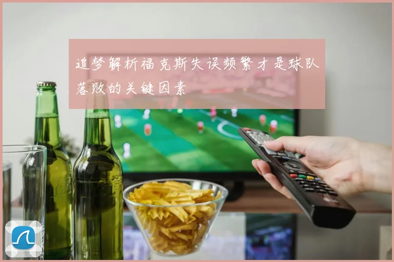 追梦解析福克斯失误频繁才是球队落败的关键因素