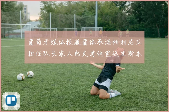 葡萄牙媒体报道葡体承诺帕利尼亚担任队长家人也支持他重返里斯本
