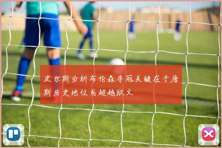 皮尔斯分析布伦森夺冠关键在于唐斯历史地位或超越欧文