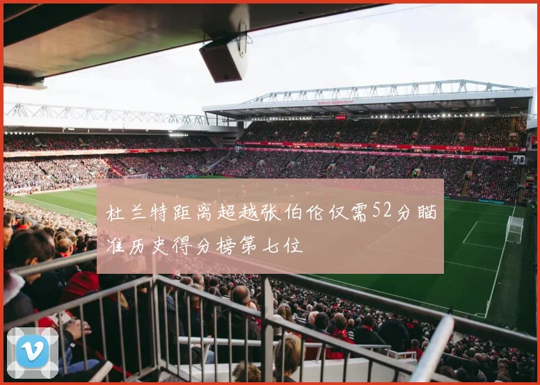 杜兰特距离超越张伯伦仅需52分瞄准历史得分榜第七位