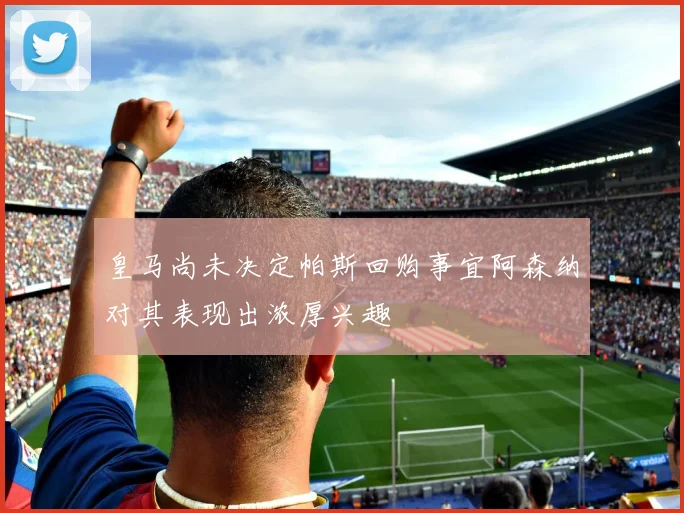 皇马尚未决定帕斯回购事宜阿森纳对其表现出浓厚兴趣