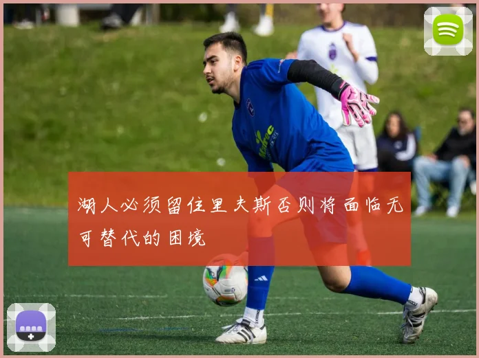 湖人必须留住里夫斯否则将面临无可替代的困境