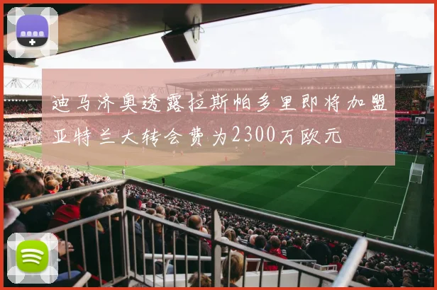 迪马济奥透露拉斯帕多里即将加盟亚特兰大转会费为2300万欧元