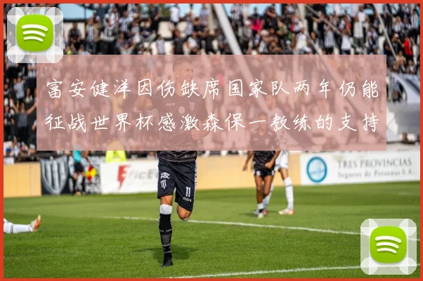 富安健洋因伤缺席国家队两年仍能征战世界杯感激森保一教练的支持与信任