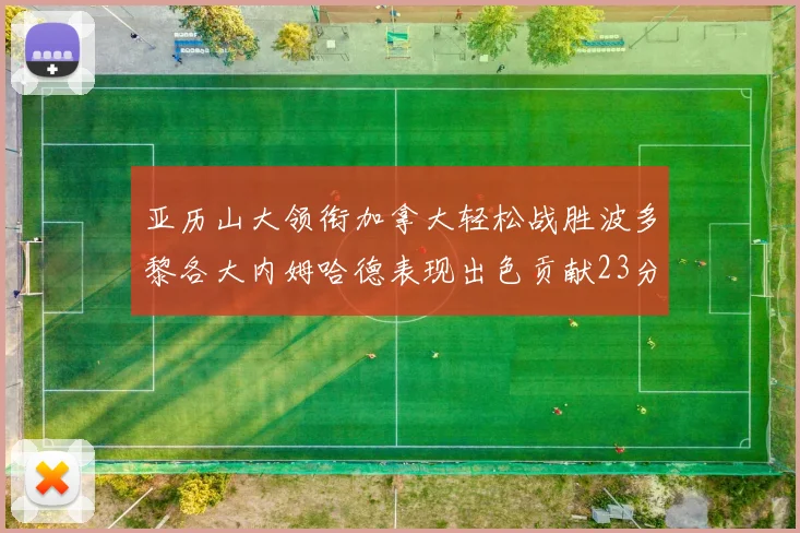 亚历山大领衔加拿大轻松战胜波多黎各大内姆哈德表现出色贡献23分