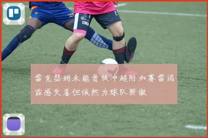雷克瑟姆未能晋级冲超附加赛雷诺兹感失落但依然为球队骄傲